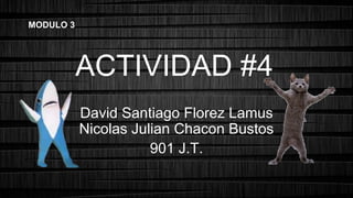 ACTIVIDAD #4
David Santiago Florez Lamus
Nicolas Julian Chacon Bustos
901 J.T.
MODULO 3
 