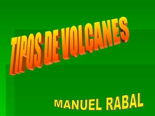 TIPOS DE VOLCANES MANUEL RABAL 