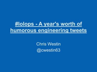 #lolops - A year's worth of
humorous engineering tweets

         Chris Westin
         @cwestin63
 