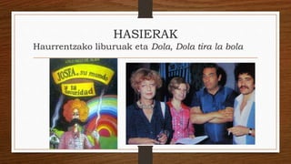 HASIERAK
Haurrentzako liburuak eta Dola, Dola tira la bola
 