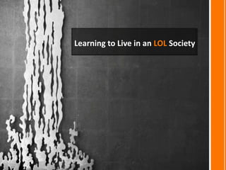 Learning to Live in an LOL Society 