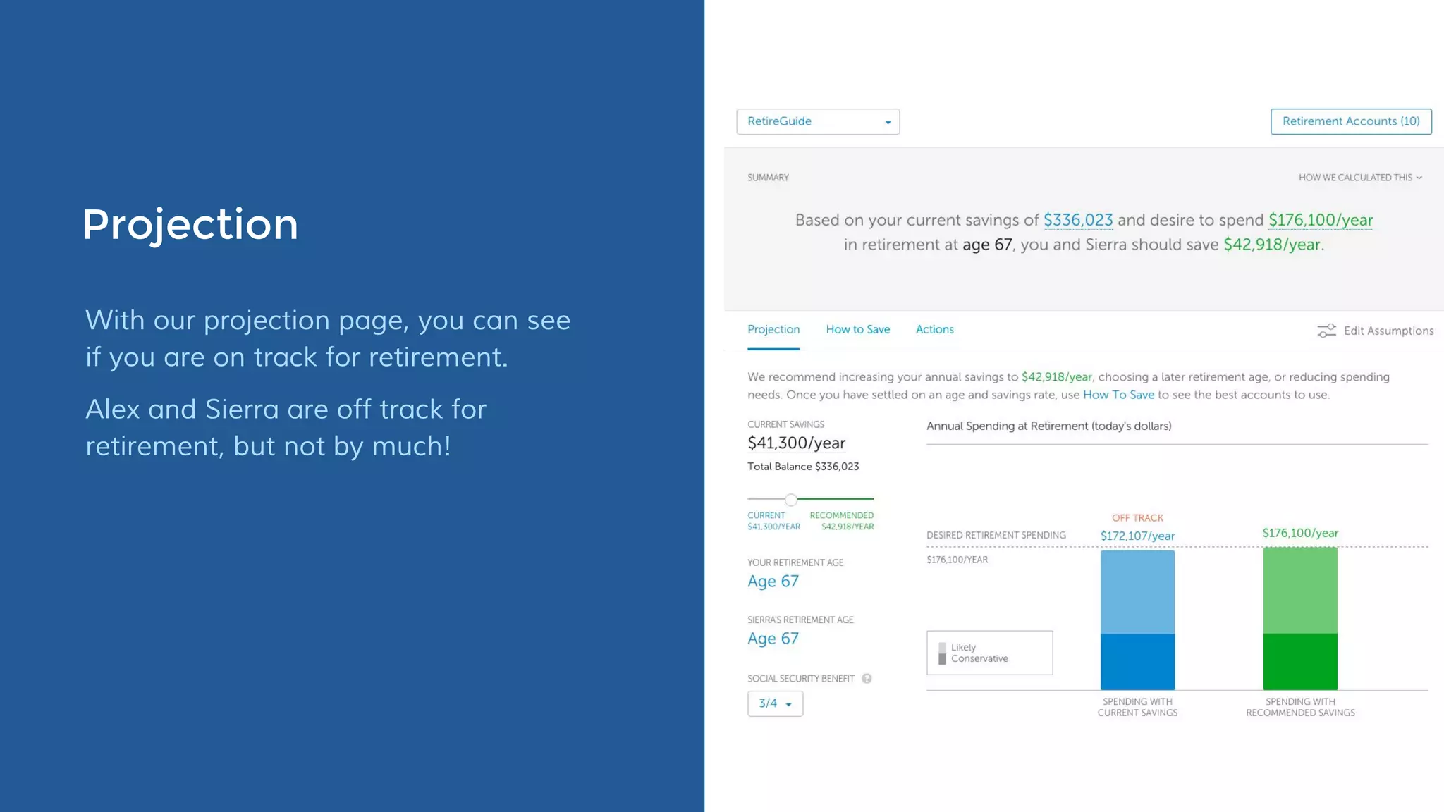 Projection
With our projection page, you can see
if you are on track for retirement.
Alex and Sierra are off track for
retirement, but not by much!
 