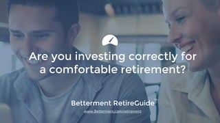 Betterment RetireGuide
www.Betterment.com/retirement
Are you investing correctly for
a comfortable retirement?
TM
 