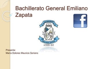 Bachillerato General Emiliano
Zapata
Presenta:
María Dolores Mauricio Soriano
 