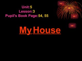 My   House Unit:  5 Lesson:  3 Pupil's Book Page:  54, 55 