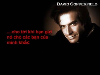 ....cho tới khi bạn gửi....cho tới khi bạn gửi
nó cho các bạn củanó cho các bạn của
mình khmình khácác
 