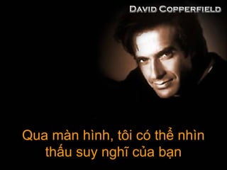 Qua màn hình, tôi có thể nhìnQua màn hình, tôi có thể nhìn
thấu suy nghĩ của bạnthấu suy nghĩ của bạn
 