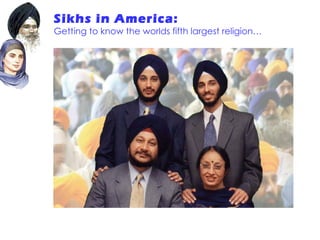 Sikhs in America:   Getting to know the worlds fifth largest religion… 