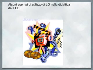cliccare qui.. Alcuni esempi di utilizzo di LO nella didattica del FLE 