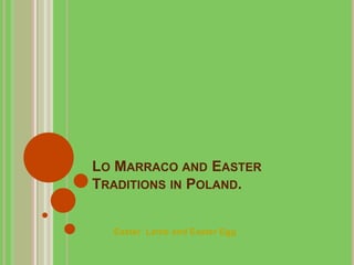 LO MARRACO AND EASTER
TRADITIONS IN POLAND.


  Easter Lamb and Easter Egg
 