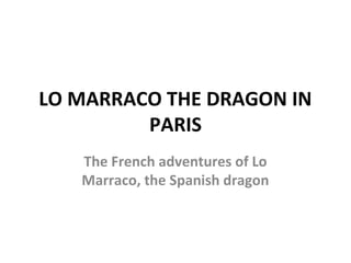 LO MARRACO THE DRAGON IN
         PARIS
   The French adventures of Lo
   Marraco, the Spanish dragon
 