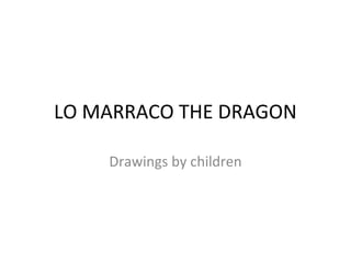 LO MARRACO THE DRAGON

    Drawings by children
 