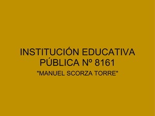 INSTITUCIÓN EDUCATIVA PÚBLICA Nº 8161 &quot;MANUEL SCORZA TORRE&quot; 