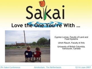 Love the One You’re With … Cyprien Lomas, Faculty of Land and Food Systems Ulrich Rauch, Faculty of Arts University of British Columbia, Vancouver, Canada 