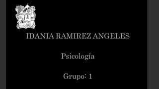 IDANIA RAMIREZ ANGELES
Psicología
Grupo: 1
 