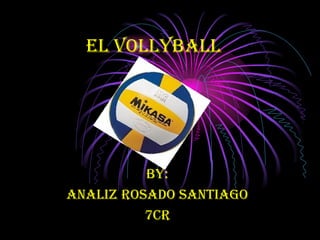 El VOLLYBALL By: Analiz Rosado Santiago 7cr 