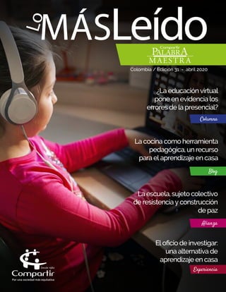 MÁSLeídoLo
Colombia / Edición 31 - abril 2020
¿La educación virtual
pone en evidencia los
errores de la presencial?
Columna
La cocina como herramienta
pedagógica, un recurso
para el aprendizaje en casa
Blog
Experiencia
El oﬁcio de investigar:
una alternativa de
aprendizaje en casa
Alianza
La escuela, sujeto colectivo
de resistencia y construcción
de paz
 