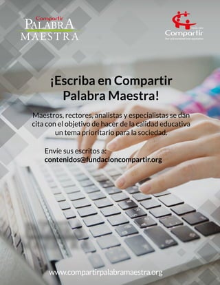 ¡Escriba en Compartir
Palabra Maestra!
Maestros, rectores, analistas y especialistas se dan
cita con el objetivo de hacer de la calidad educativa
un tema prioritario para la sociedad.
www.compartirpalabramaestra.org
Envíe sus escritos a:
contenidos@fundacioncompartir.org
 