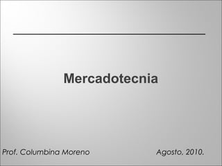 Mercadotecnia
Agosto, 2010.Prof. Columbina Moreno
 
