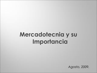 Mercadotecnia y su
Importancia
Agosto, 2009.
 