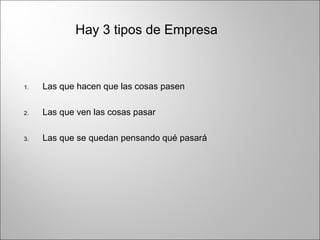 1. Las que hacen que las cosas pasen
2. Las que ven las cosas pasar
3. Las que se quedan pensando qué pasará
Hay 3 tipos de Empresa
 