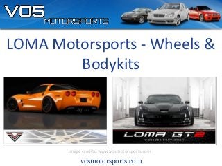 vosmotorsports.com
Image credits: www.vosmotorsports.com
LOMA Motorsports - Wheels &
Bodykits
 