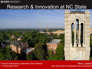 Research & Innovation at NC State Finance & Business Leadership Team Retreat 11 November 2010 Terri L. Lomax Vice Chancellor for Research and Innovation 