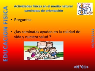 • Preguntas
• ¿las caminatas ayudan en la calidad de
vida y nuestra salud ?
 
