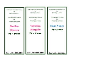 AGRUPAMENTO DE ESCOLAS
DE
PROENÇA-A-NOVA
CENTRO EDUCATIVO
DE
PROENÇA-A-NOVA
Matilde
Oliveira
P5 – 3ºano
Ano Letivo 2015/2016
AGRUPAMENTO DE ESCOLAS
DE
PROENÇA-A-NOVA
CENTRO EDUCATIVO
DE
PROENÇA-A-NOVA
Verónica
Morgado
P5 – 3ºano
Ano Letivo 2015/2016
AGRUPAMENTO DE ESCOLAS
DE
PROENÇA-A-NOVA
CENTRO EDUCATIVO
DE
PROENÇA-A-NOVA
Tiago Nunes
P5– 3ºano
Ano Letivo 2015/2016
 