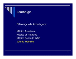 5
Diferenças de Abordagens
Médico Assistente
Médico do Trabalho
Médico Perito do INSS
Juiz do Trabalho
 