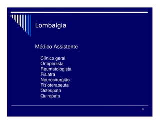 6
Médico Assistente
Clínico geral
Ortopedista
Reumatologista
Fisiatra
Neurocirurgião
Fisioterapeuta
Osteopata
Quiropata
 