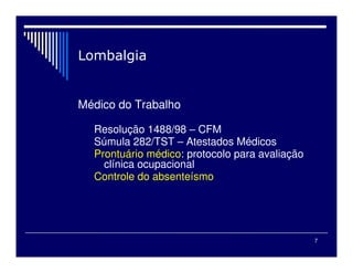 7
Médico do Trabalho
Resolução 1488/98 – CFM
Súmula 282/TST – Atestados Médicos
Prontuário médico: protocolo para avaliação
clínica ocupacional
Controle do absenteísmo
 