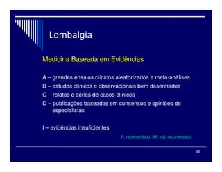 98
Medicina Baseada em Evidências
A – grandes ensaios clínicos aleatorizados e meta-análises
B – estudos clínicos e observacionais bem desenhados
C – relatos e séries de casos clínicos
D – publicações baseadas em consensos e opiniões de
especialistas
I – evidências insuficientes
R: recomendado NR: não recomendado
 