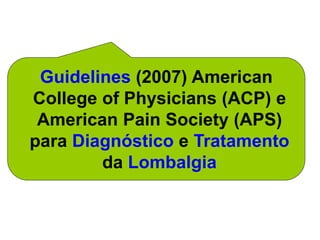 Guidelines (2007) American
College of Physicians (ACP) e
American Pain Society (APS)
para Diagnóstico e Tratamento
da Lombalgia
 