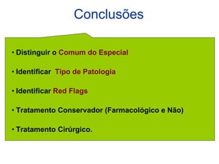 Conclusões
• Distinguir o Comum do Especial
• Identificar Tipo de Patologia
• Identificar Red Flags
• Tratamento Conservador (Farmacológico e Não)
• Tratamento Cirúrgico.
 