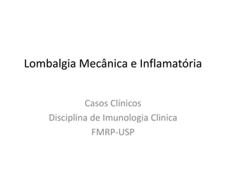 Lombalgia Mecânica e Inflamatória
Casos Clínicos
Disciplina de Imunologia Clinica
FMRP-USP
 
