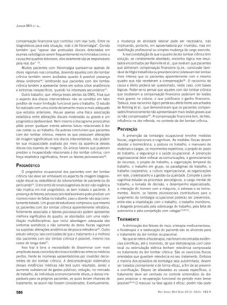Junior MH et al.
586 Rev Assoc Med Bras 2010; 56(5): 583-9
compensação financeira que contribui com isso tudo. Entre os
diagnósticos para esta situação, está o de fibromialgia”. Consta
também que “apesar das protrusões discais detectadas em
exames radiológicos serem frequentemente incriminadas como a
causa dos quadros dolorosos, elas raramente são as responsáveis
pela real dor” 53
.
Muitos pacientes com fibromialgia queixam-se apenas de
dores regionais nas consultas, devendo aqueles com dor lombar
crônica também serem avaliados quanto à possível presença
dessa síndrome54
, lembrando que pacientes com dor lombar
crônica tendem a apresentar dores em outros sítios anatômicos
e sintomas inespecíficos, quando há interesses secundários42
.
Outro trabalho, que reforça esses alertas da OMS, frisa que
o aspecto dos discos intervertebrais não se constitui em fator
preditor de maior limitação funcional para o trabalho. O estudo
foi realizado com uma coorte de tamanho maior e mais adequado
que estudos anteriores. Houve apenas uma fraca associação
estatística entre alterações discais moderadas ou graves e um
prognóstico desfavorável. Nem mesmo o discograma provocativo
pôde prever qualquer evento adverso futuro relacionado à dor
nas costas ou ao trabalho. Os autores concluíram que pacientes
com dor lombar crônica, mesmo os que possuíam alterações
de imagem significativas nos discos intervertebrais, não podem
ter sua incapacidade avaliada por meio da aparência desses
discos nos exames de imagem. Os únicos fatores que puderam
predizer a incapacidade relacionada à dor lombar crônica, com
força estatística significativa, foram os fatores psicossociais55
.
Prognóstico
O prognóstico ocupacional dos pacientes com dor lombar
crônica não deve ser embasado no aspecto da imagem (degene-
ração discal ou osteofitária) da coluna lombar do paciente ou do
periciando55
. O encontro de sinais sugestivos de dor não-orgânica
não implica em mal prognóstico, se bem tratado o paciente. A
presença de fatores psicossociais desfavoráveis pode predizer um
número maior de faltas no trabalho, caso o doente não seja corre-
tamente tratado. Um grupo de estudiosos comprovou que mesmo
os pacientes com dor lombar crônica aparentemente refratária,
fortemente associada a fatores psicossociais podem apresentar
melhora signficativa do quadro, se abordados com uma reabi-
litação multidisciplinar, que inclui abordagem adequada dos
sintomas somáticos e não somente de dores físicas regionais
ou supostas alterações anatômicas de pouca relevância56
. Outro
estudo reforçou tais conclusões de que o tratamento e a melhora
dos pacientes com dor lombar crônica é possível, mesmo nos
casos de longa data57
.
Isso traz à tona a necessidade de disseminar com mais
amplitude esses conceitos técnicos e evidências entre os médicos
peritos, frente às inúmeras aposentadorias por invalidez decor-
rentes de dor lombar crônica. A desconsideração sistemática
dessas evidências médicas não terá outro resultado, senão o
aumento substancial de gastos públicos; redução, no mercado
de trabalho, de indivíduos economicamente ativos; e danos irre-
paráveis para os próprios pacientes, os quais teriam chances de
tratamento, se assim não fossem considerados. Eventualmente,
a mudança de atividade laboral pode ser necessária, não
implicando, portanto, em aposentadoria por invalidez, mas em
reabilitação profissional ou simples mudança de cargo exercido.
A real constatação de que o quadro de dor lombar crônica tem
solução, se corretamente abordado, encontra lógica nos resul-
tados encontrados por Rainville et al., que revelam que pacientes
que obtiveram compensação financeira (p.ex.: conclusão favo-
rável de litígio trabalhista ou previdenciário) relatavam dor lombar
mais intensa que os pacientes aparentemente com o mesmo
quadro que não receberam a compensação58
. O raciocínio de
causa e efeito poderia ser questionado, neste caso, com bases
lógicas. Poder-se-ia pensar que aqueles com dor lombar crônica
que receberam a compensação financeira poderiam ter lesões
mais graves na coluna, o que justificaria o ganho financeiro.
Todavia, esse raciocínio lógico perde seu efeito frente aos achados
de Rohling et al., que demonstraram que os pacientes compen-
sados financeiramente não apresentavam mais lesões graves que
os não compensados59
. A compensação financeira tem, de fato,
influência na dor referida, no contexto da dor lombar crônica.
Prevenção
A prevenção da lombalgia ocupacional envolve medidas
físicas, organizacionais e cognitivas. As medidas físicas devem
abordar a biomecânica, a postura no trabalho, o manuseio de
materiais e cargas, os movimentos repetitivos, o projeto do posto
de trabalho, a segurança e a saúde ocupacional. A prevenção
organizacional deve enfocar as comunicações, o gerenciamento
de recursos, o projeto de trabalho, a organização temporal do
trabalho, o trabalho em grupo, os paradigmas do trabalho, o
trabalho cooperativo, a cultura organizacional, as organizações
em rede, o teletrabalho e a gestão da qualidade. Compete à parte
cognitiva estudar os processos psicológicos, a carga mental de
trabalho, a tomada de decisão, o desempenho especializado,
a interação do homem com a máquina, o estresse e os treina-
mentos. Assim, os fatores psicossociais contributivos para o
surgimento da lombalgia ocupacional poderão ser prevenidos,
entre eles a insatisfação com o trabalho, o trabalho monótono,
o desgaste provocado pela sobrecarga de trabalho, pela falta de
autonomia e pela competição com colegas18,60-62
.
Tratamento
A eliminação dos fatores de risco, a terapia medicamentosa,
a fisioterapia e a reeducação do paciente são os alicerces para
o tratamento da dor lombar ocupacional.
No que se refere à fisioterapia, não foram encontradas evidên-
cias científicas, até o momento, de que eletroterapias com calor
local ou estimulação elétrica tenham relevância comprovada
no tratamento da dor lombar crônica. São os exercícios físicos
orientados que guardam relevância no seu tratamento. Embora
a maioria dos episódios de lombalgia seja autolimitada, devem
ser tratados prontamente e de forma eficaz, a fim de se prevenir
a cronificação. Depois de afastadas as causas específicas, o
tratamento deve ser centrado no controle sintomático da dor
para propiciar a recuperação funcional no período mais breve
possível39,63
.O repouso na fase aguda é eficaz, porém não pode
 
