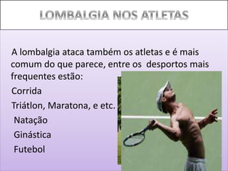 A lombalgia ataca também os atletas e é mais
comum do que parece, entre os desportos mais
frequentes estão:
Corrida
Triátlon, Maratona, e etc.
Natação
Ginástica
Futebol
 