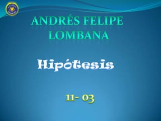 Andrés Felipe  LOMBANA Hipótesis 11- 03 