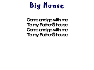 Big House Come and go with me To my Father’s house Come and go with me To my Father’s house   