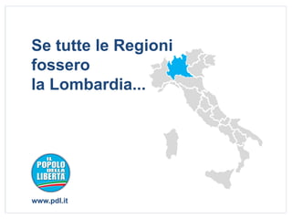Se tutte le Regioni
fossero
la Lombardia...




www.pdl.it
 