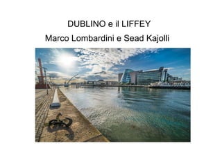 DUBLINO e il LIFFEY
Marco Lombardini e Sead Kajolli
 
