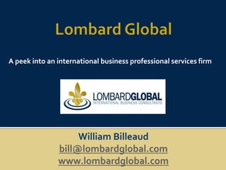 Lombard Global A peek into an international business professional services firm William Billeaud bill@lombardglobal.com www.lombardglobal.com 