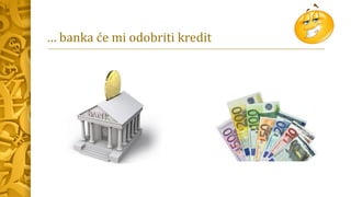 … banka će mi odobriti kredit
 