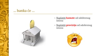 … banka će …
• Naplatiti kamate od odobrenog
iznosa
• Naplatiti proviziju od odobrenog
iznosa
 