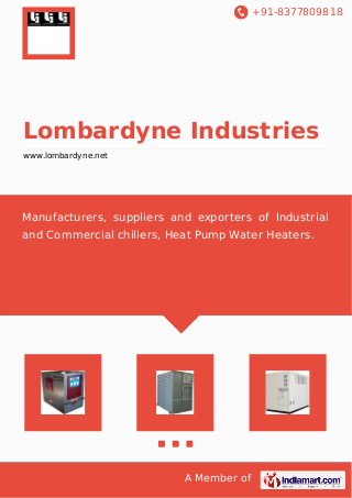 +91-8377809818 
Lombardyne Industries 
www.lombardyne.net 
Manufacturers, suppliers and exporters of Industrial 
and Commercial chillers, Heat Pump Water Heaters. 
A Member of 
 