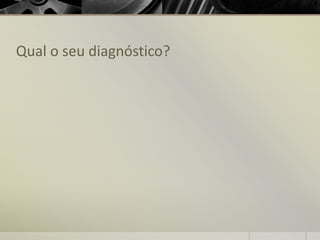 Qual o seu diagnóstico?
 