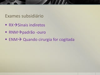 Exames subsidiário
▪ RXSinais indiretos
▪ RNMpadrão -ouro
▪ ENM Quando cirurgia for cogitada
 
