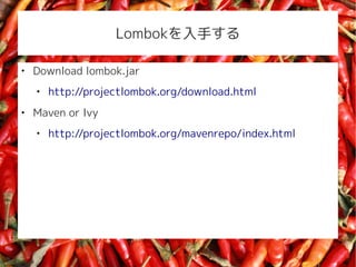 Lombok֤


    Download lombok.jar
    
        http://projectlombok.org/download.html

    Maven or Ivy
    
        http://projectlombok.org/mavenrepo/index.html
 