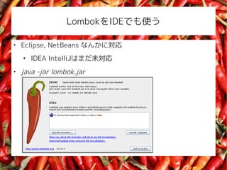 LombokIDEǤʹ


    Eclipse, NetBeans ʤ󤫤ˌ
    
        IDEA IntelliJϤޤδ

    java -jar lombok.jar
 
